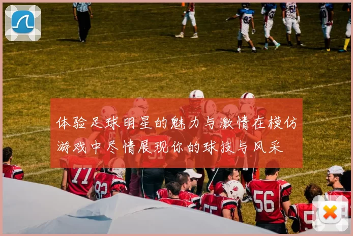 体验足球明星的魅力与激情在模仿游戏中尽情展现你的球技与风采