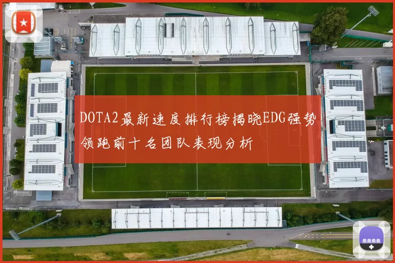 DOTA2最新速度排行榜揭晓EDG强势领跑前十名团队表现分析
