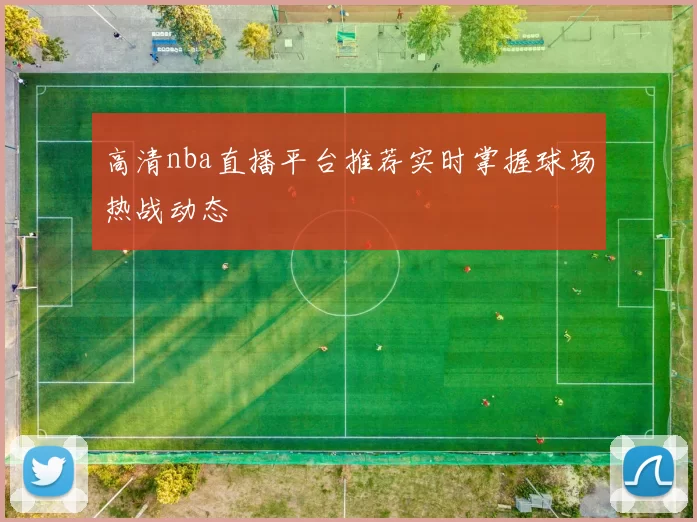 高清nba直播平台推荐实时掌握球场热战动态