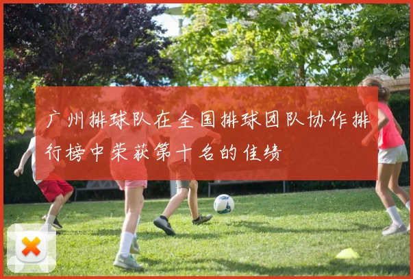 广州排球队在全国排球团队协作排行榜中荣获第十名的佳绩