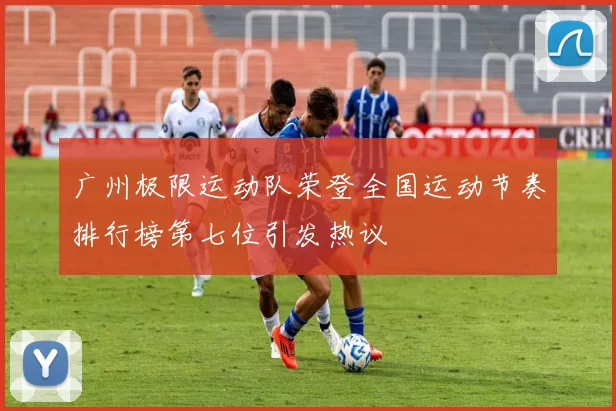 广州极限运动队荣登全国运动节奏排行榜第七位引发热议