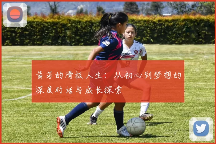 黄芳的滑板人生：从初心到梦想的深度对话与成长探索