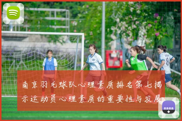 南京羽毛球队心理素质排名第七揭示运动员心理素质的重要性与发展潜力