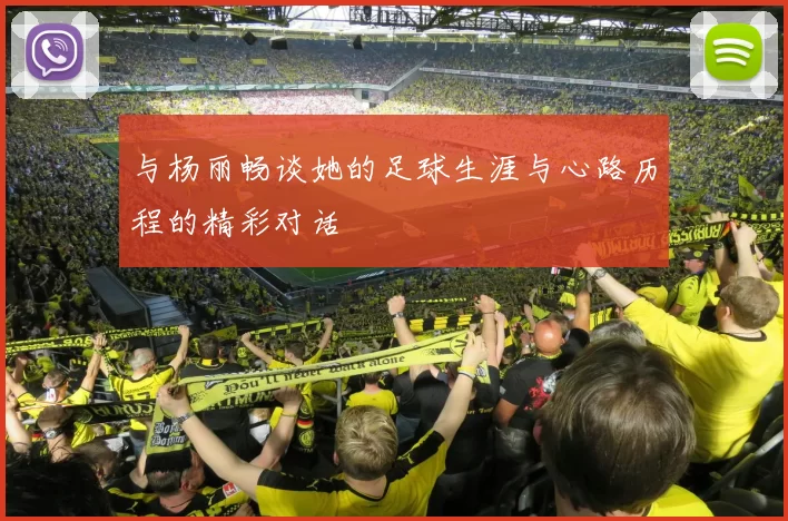 与杨丽畅谈她的足球生涯与心路历程的精彩对话