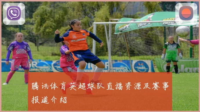 腾讯体育英超球队直播资源及赛事报道介绍