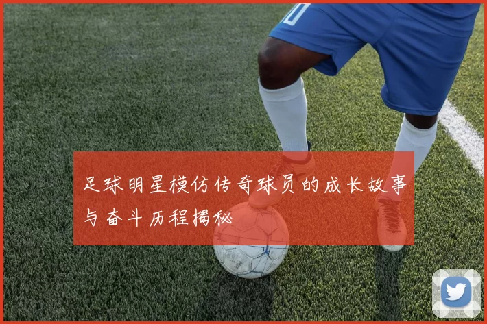 足球明星模仿传奇球员的成长故事与奋斗历程揭秘