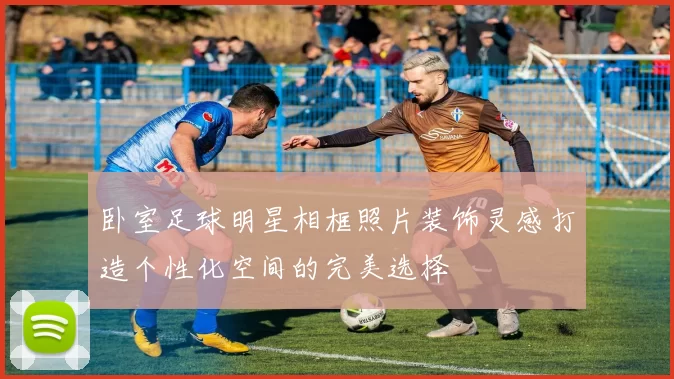 卧室足球明星相框照片装饰灵感打造个性化空间的完美选择