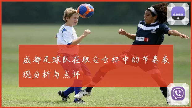 成都足球队在联合会杯中的节奏表现分析与点评