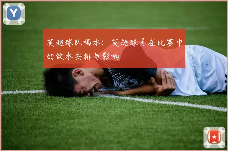英超球队喝水：英超球员在比赛中的饮水安排与影响