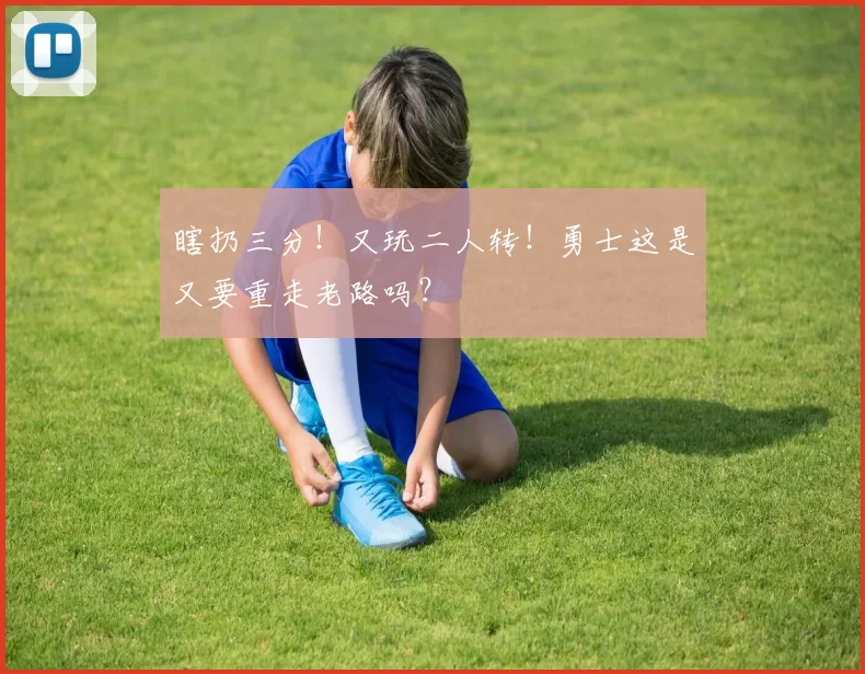 瞎扔三分！又玩二人转！勇士这是又要重走老路吗？