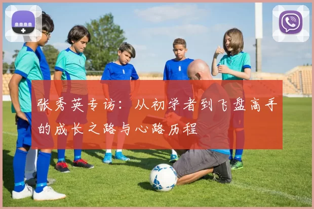 张秀英专访：从初学者到飞盘高手的成长之路与心路历程