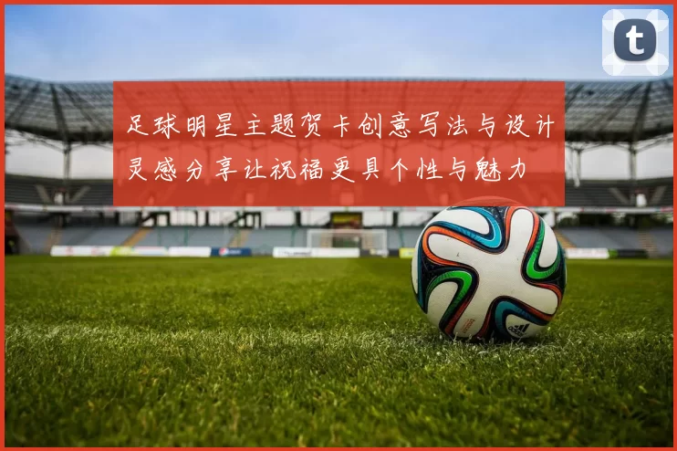 足球明星主题贺卡创意写法与设计灵感分享让祝福更具个性与魅力
