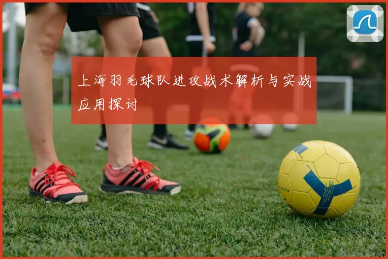 上海羽毛球队进攻战术解析与实战应用探讨