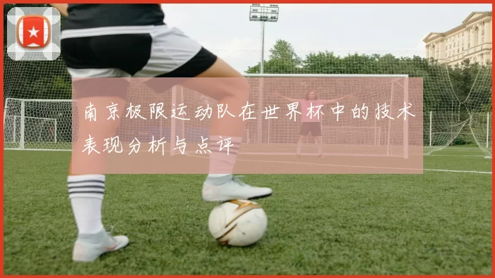 南京极限运动队在世界杯中的技术表现分析与点评