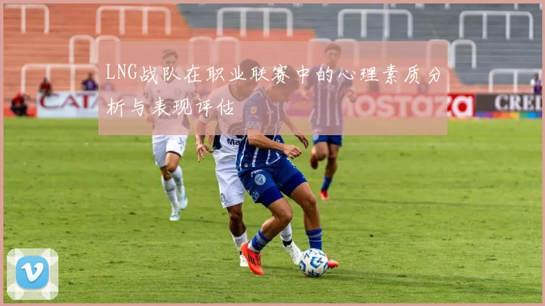 LNG战队在职业联赛中的心理素质分析与表现评估
