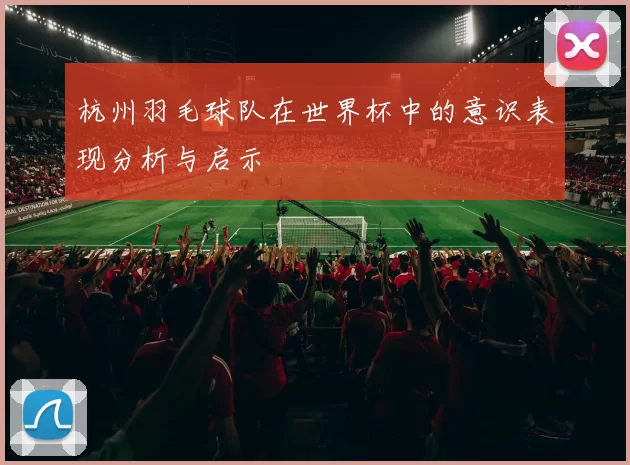 杭州羽毛球队在世界杯中的意识表现分析与启示