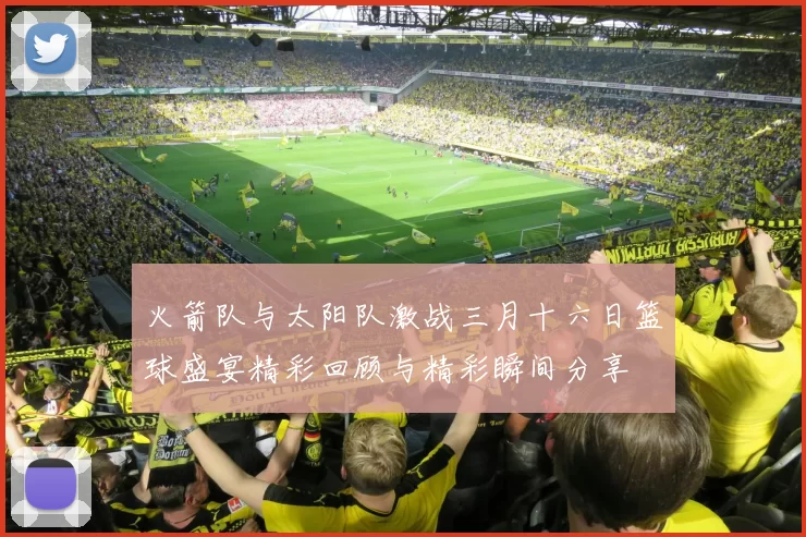 火箭队与太阳队激战三月十六日篮球盛宴精彩回顾与精彩瞬间分享