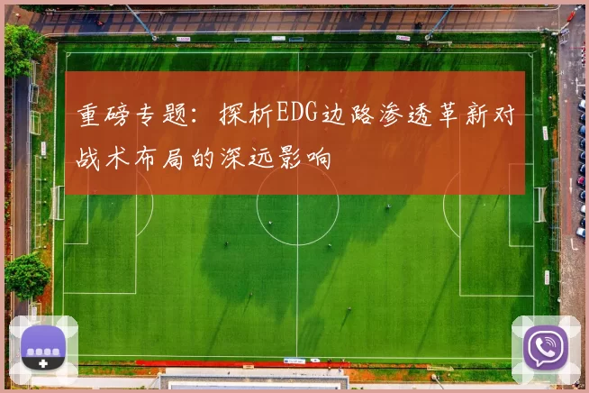 重磅专题：探析EDG边路渗透革新对战术布局的深远影响