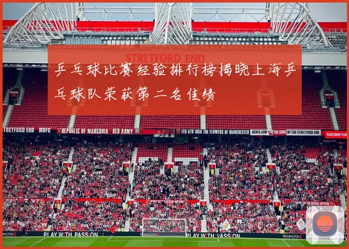 乒乓球比赛经验排行榜揭晓上海乒乓球队荣获第二名佳绩