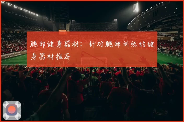 腿部健身器材：针对腿部训练的健身器材推荐