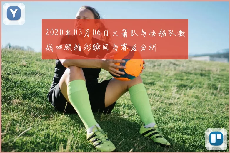 2020年03月06日火箭队与快船队激战回顾精彩瞬间与赛后分析