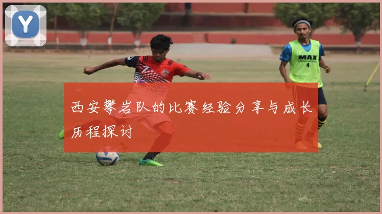 西安攀岩队的比赛经验分享与成长历程探讨