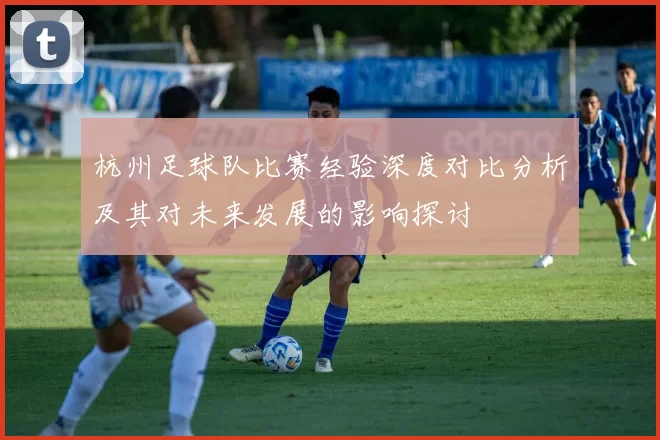 杭州足球队比赛经验深度对比分析及其对未来发展的影响探讨
