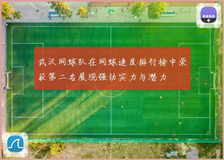 武汉网球队在网球速度排行榜中荣获第二名展现强劲实力与潜力