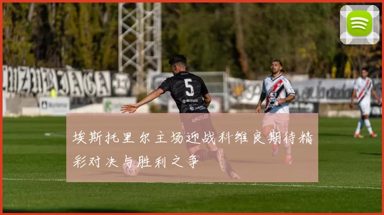 埃斯托里尔主场迎战科维良期待精彩对决与胜利之争