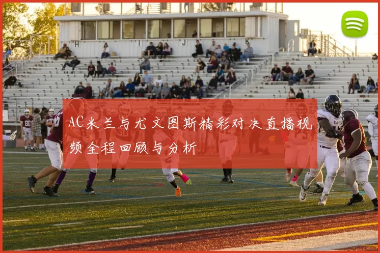 AC米兰与尤文图斯精彩对决直播视频全程回顾与分析