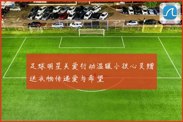 足球明星关爱行动温暖小孩心灵赠送衣物传递爱与希望