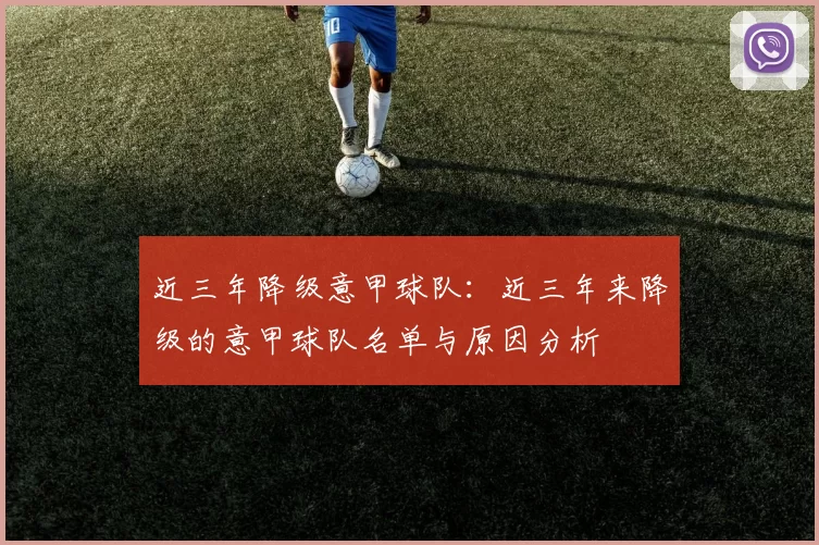 近三年降级意甲球队：近三年来降级的意甲球队名单与原因分析
