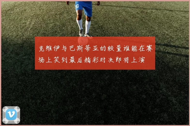 克维伊与巴斯蒂亚的较量谁能在赛场上笑到最后精彩对决即将上演