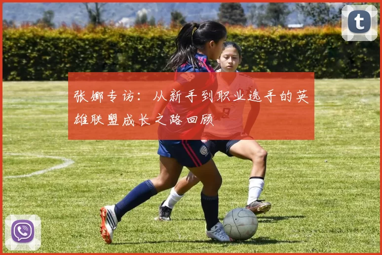 张娜专访：从新手到职业选手的英雄联盟成长之路回顾