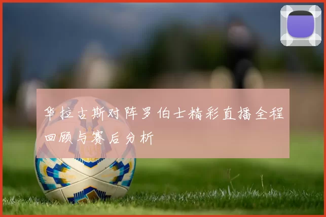 华拉古斯对阵罗伯士精彩直播全程回顾与赛后分析
