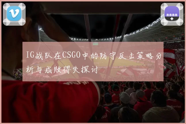 IG战队在CSGO中的防守反击策略分析与成败得失探讨