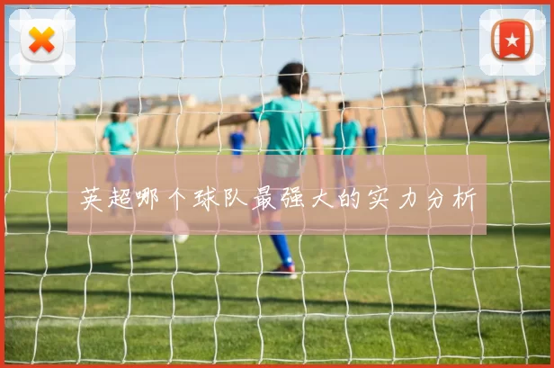 英超哪个球队最强大的实力分析