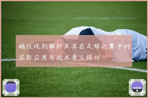 越位规则解析及其在足球比赛中的实际应用与战术意义探讨