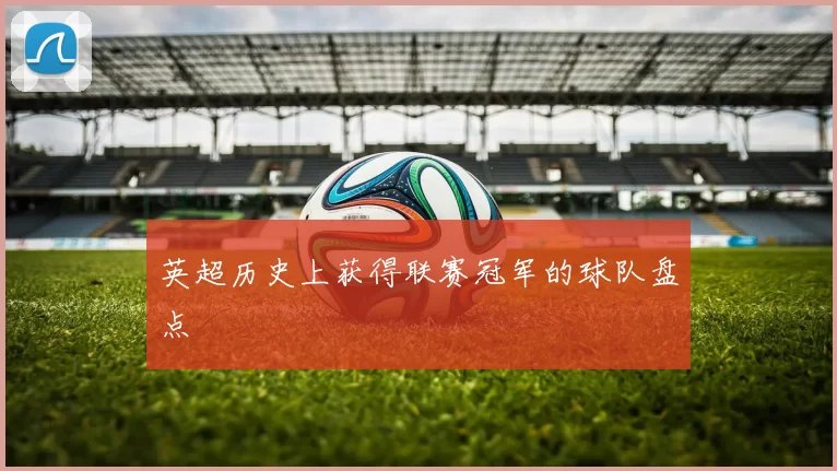 英超历史上获得联赛冠军的球队盘点