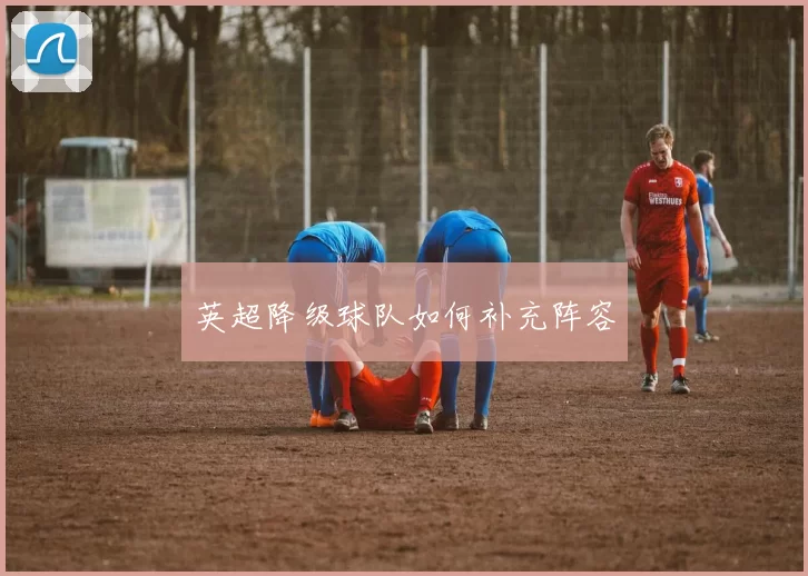 英超降级球队如何补充阵容