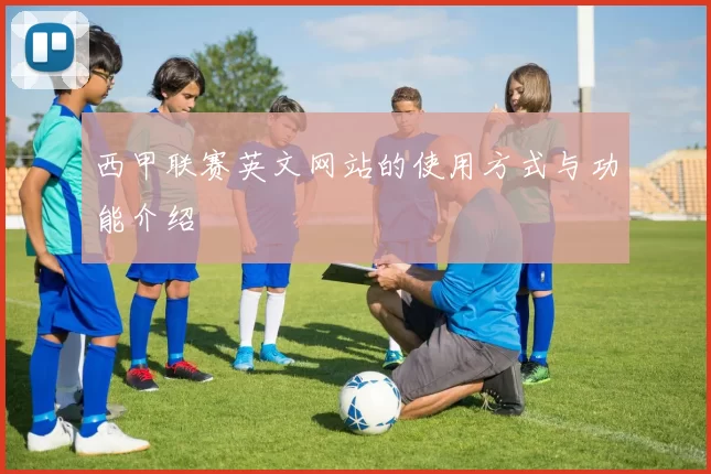 西甲联赛英文网站的使用方式与功能介绍
