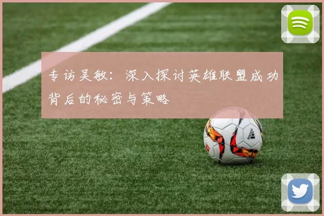 专访吴敏：深入探讨英雄联盟成功背后的秘密与策略