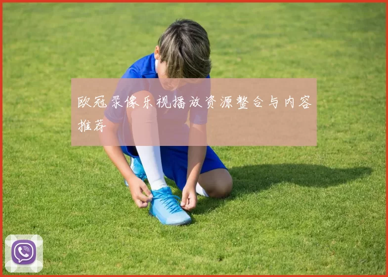 欧冠录像乐视播放资源整合与内容推荐