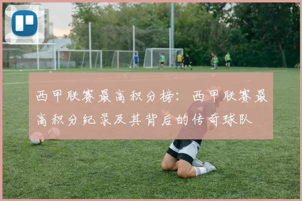 西甲联赛最高积分榜：西甲联赛最高积分纪录及其背后的传奇球队