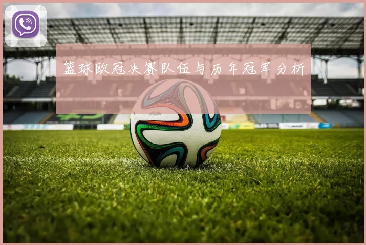 篮球欧冠决赛队伍与历年冠军分析