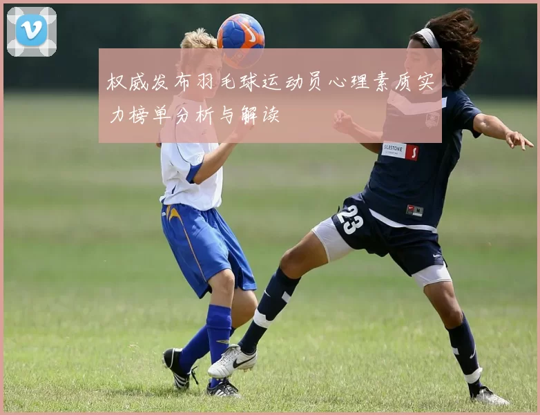 权威发布羽毛球运动员心理素质实力榜单分析与解读